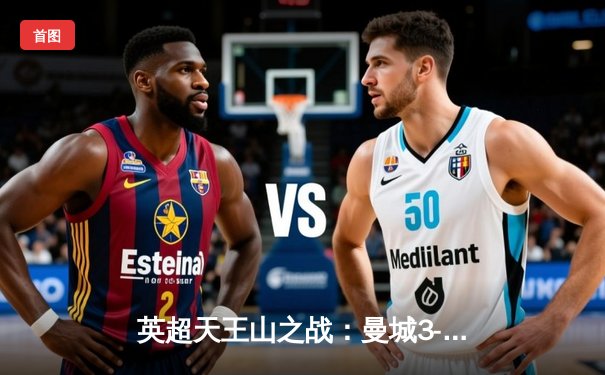 英超天王山之战：曼城3-1逆转阿森纳，哈兰德双响锁定胜局