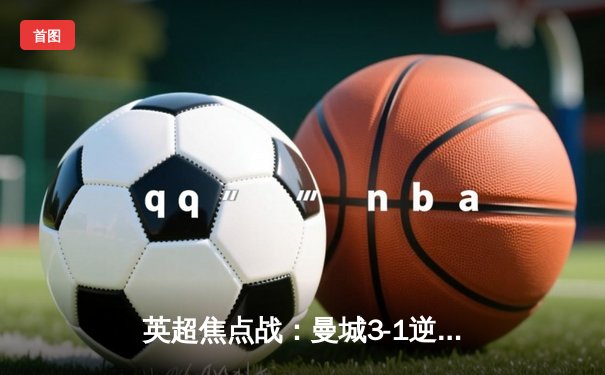 英超焦点战：曼城3-1逆转曼联，哈兰德双响领跑射手榜