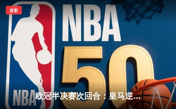 欧冠半决赛次回合：皇马逆转拜仁，本泽马帽子戏法闪耀伯纳乌