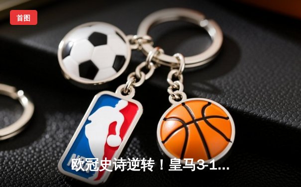 欧冠史诗逆转！皇马3-1力克曼城晋级四强，维尼修斯独造三球闪耀伯纳乌