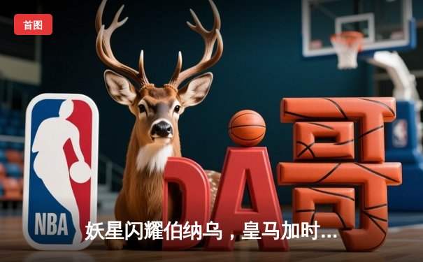 妖星闪耀伯纳乌，皇马加时鏖战3-2险胜拜仁挺进欧冠决赛