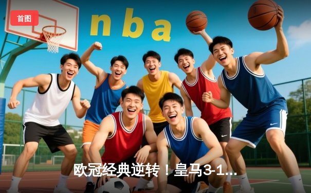 欧冠经典逆转！皇马3-1力克曼城，罗德里戈双响导演惊天翻盘