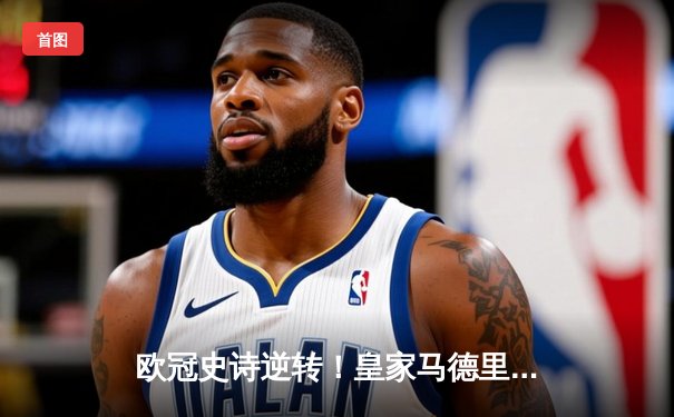 欧冠史诗逆转！皇家马德里加时3-1力克拜仁，本泽马戴帽率队挺进决赛
