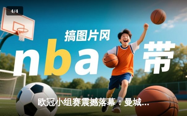 欧冠小组赛震撼落幕：曼城逆转巴萨，哈兰德献帽子戏法 - 4