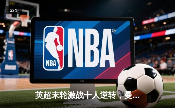 英超末轮激战十人逆转，曼城绝杀卫冕创历史四连冠 - 2