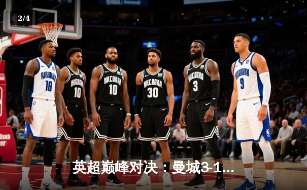英超巅峰对决：曼城3-1逆转曼联，哈兰德双响锁定胜局 - 2