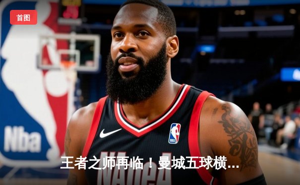 王者之师再临！曼城五球横扫富勒姆，哈兰德戴帽领跑射手榜