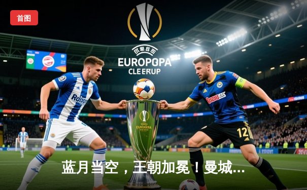 蓝月当空，王朝加冕！曼城史诗逆转豪取英超四连冠