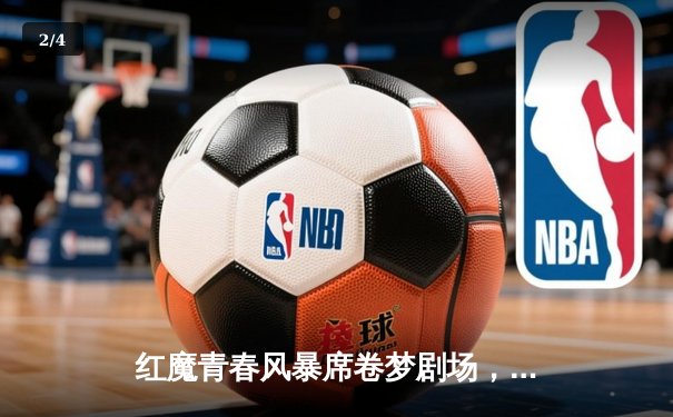 红魔青春风暴席卷梦剧场，加纳乔双响助曼联3-1逆转布莱顿 - 2