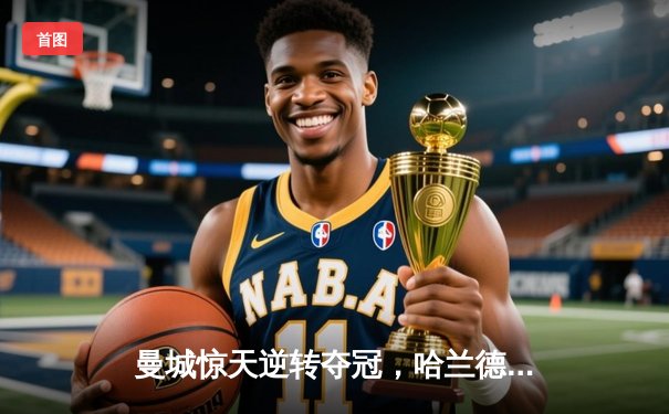 曼城惊天逆转夺冠，哈兰德双响锁定英超三连冠