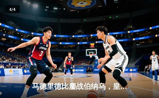 马德里德比鏖战伯纳乌，皇马三球逆转彰显王者底蕴 - 4