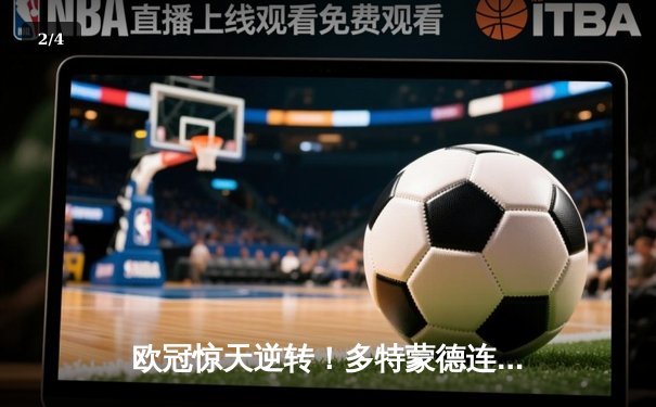 欧冠惊天逆转！多特蒙德连追三球淘汰巴黎圣日耳曼 - 2