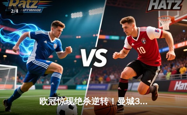 欧冠惊现绝杀逆转！曼城3-2险胜拜仁，哈兰德双响锁定四强席位 - 2