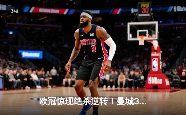 欧冠惊现绝杀逆转！曼城3-2险胜拜仁，哈兰德双响锁定四强席位 - 3