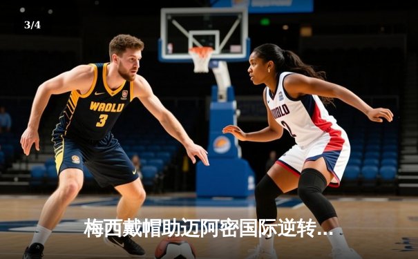 梅西戴帽助迈阿密国际逆转晋级，美职联杯赛上演进球盛宴 - 3