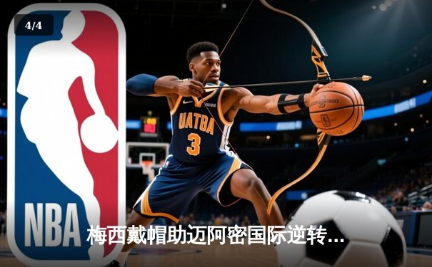 梅西戴帽助迈阿密国际逆转晋级，美职联杯赛上演进球盛宴 - 4