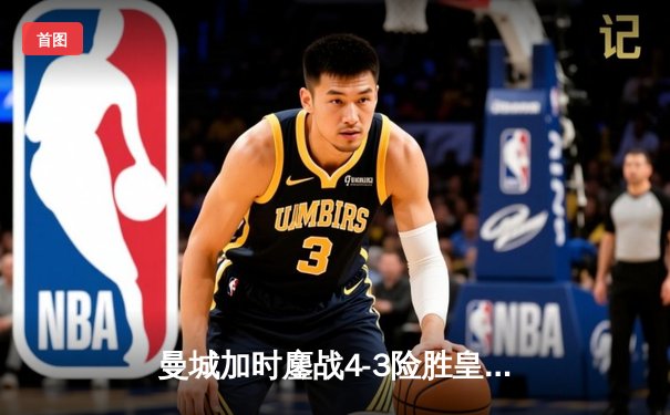 曼城加时鏖战4-3险胜皇马，德布劳内传射建功锁定欧冠决赛席位