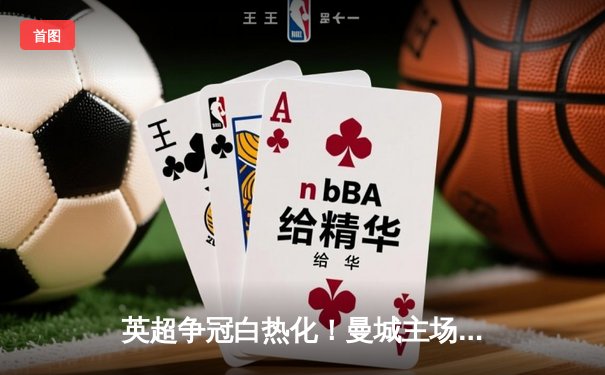 英超争冠白热化！曼城主场3-1逆转曼联，哈兰德双响锁定胜局
