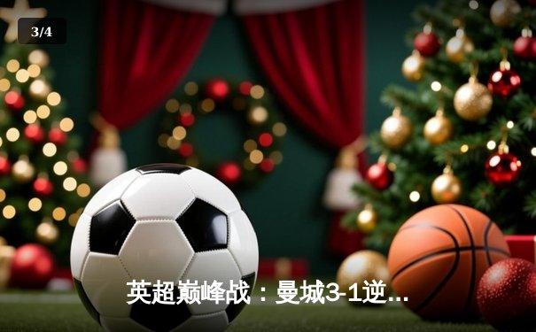 英超巅峰战：曼城3-1逆转曼联，哈兰德双响锁定胜局 - 3