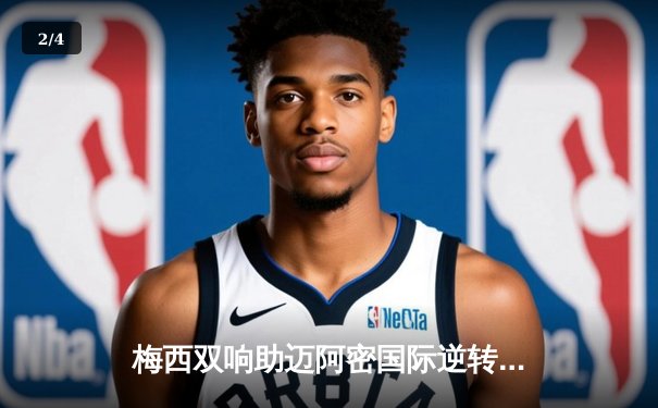 梅西双响助迈阿密国际逆转晋级，美职联季后赛上演进球盛宴 - 2