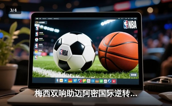 梅西双响助迈阿密国际逆转晋级，美职联季后赛上演进球盛宴 - 3