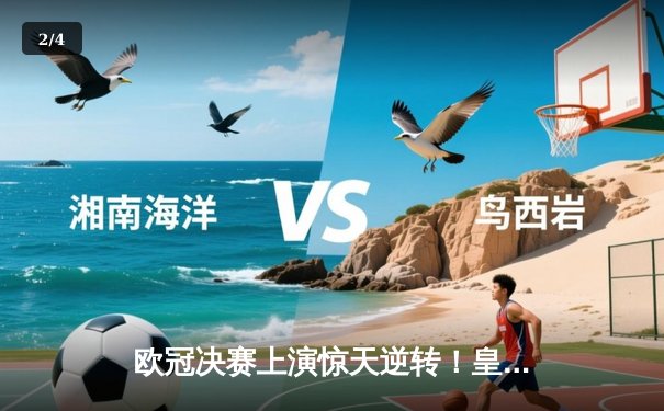 欧冠决赛上演惊天逆转！皇家马德里2-1力克多特蒙德，维尼修斯绝杀封王 - 2