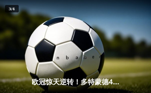 欧冠惊天逆转！多特蒙德4-2绝杀马竞，萨比策传射建功 - 3